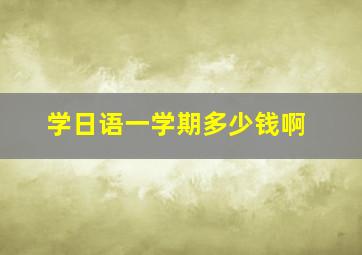 学日语一学期多少钱啊