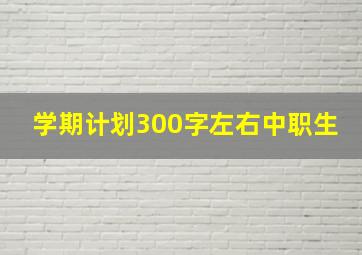 学期计划300字左右中职生