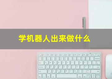 学机器人出来做什么