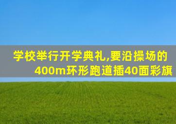 学校举行开学典礼,要沿操场的400m环形跑道插40面彩旗