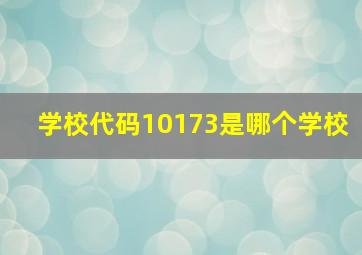 学校代码10173是哪个学校