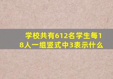 学校共有612名学生每18人一组竖式中3表示什么