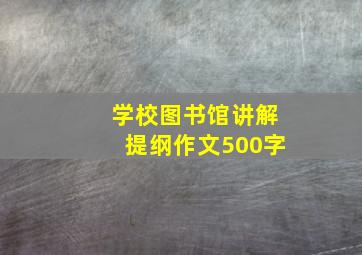 学校图书馆讲解提纲作文500字