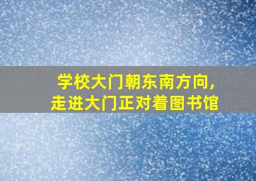 学校大门朝东南方向,走进大门正对着图书馆