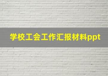 学校工会工作汇报材料ppt