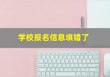 学校报名信息填错了