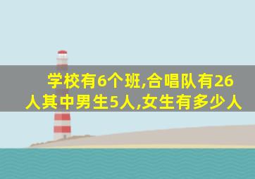 学校有6个班,合唱队有26人其中男生5人,女生有多少人