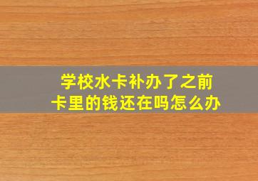 学校水卡补办了之前卡里的钱还在吗怎么办