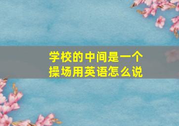 学校的中间是一个操场用英语怎么说