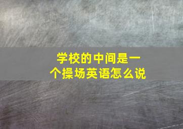 学校的中间是一个操场英语怎么说