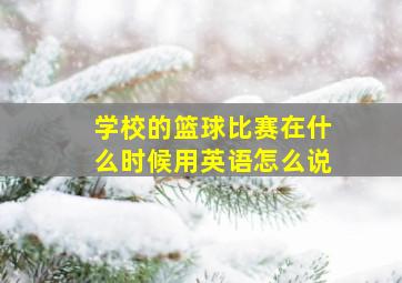 学校的篮球比赛在什么时候用英语怎么说