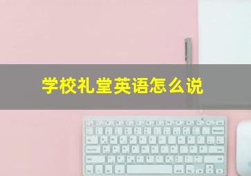 学校礼堂英语怎么说