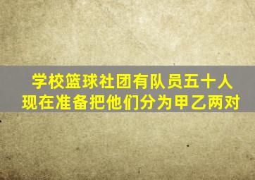 学校篮球社团有队员五十人现在准备把他们分为甲乙两对