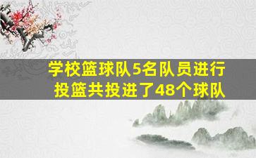 学校篮球队5名队员进行投篮共投进了48个球队