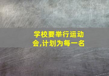 学校要举行运动会,计划为每一名