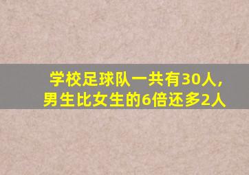 学校足球队一共有30人,男生比女生的6倍还多2人