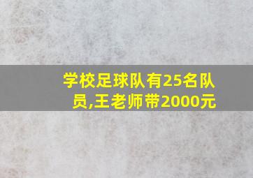 学校足球队有25名队员,王老师带2000元