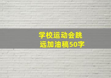 学校运动会跳远加油稿50字