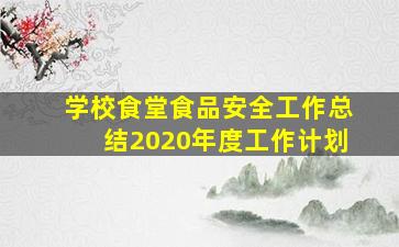 学校食堂食品安全工作总结2020年度工作计划