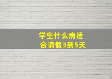 学生什么病适合请假3到5天