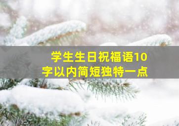 学生生日祝福语10字以内简短独特一点