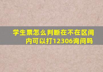 学生票怎么判断在不在区间内可以打12306询问吗