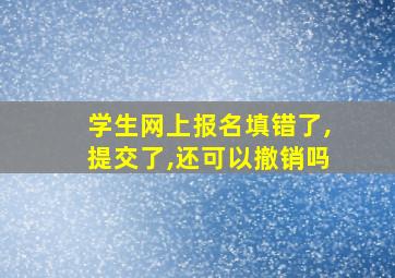 学生网上报名填错了,提交了,还可以撤销吗