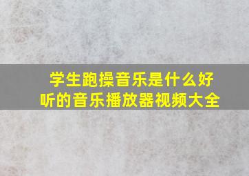 学生跑操音乐是什么好听的音乐播放器视频大全