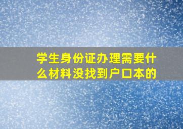 学生身份证办理需要什么材料没找到户口本的