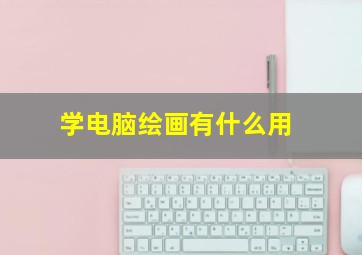 学电脑绘画有什么用