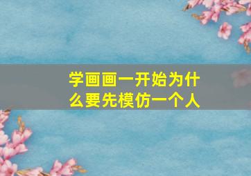 学画画一开始为什么要先模仿一个人