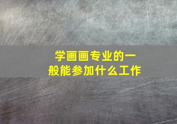 学画画专业的一般能参加什么工作