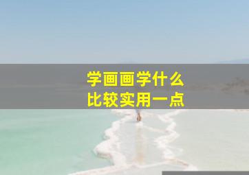 学画画学什么比较实用一点