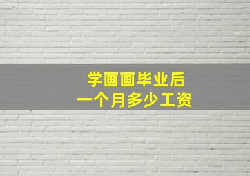 学画画毕业后一个月多少工资