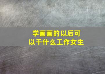 学画画的以后可以干什么工作女生