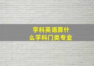 学科英语算什么学科门类专业