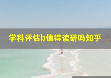 学科评估b值得读研吗知乎