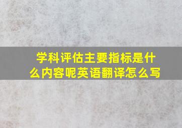 学科评估主要指标是什么内容呢英语翻译怎么写