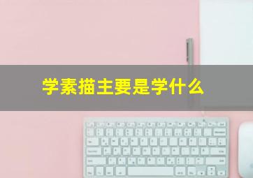 学素描主要是学什么