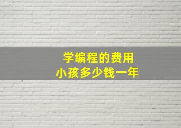 学编程的费用小孩多少钱一年