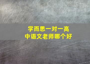 学而思一对一高中语文老师哪个好