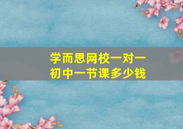 学而思网校一对一初中一节课多少钱