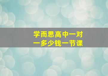 学而思高中一对一多少钱一节课