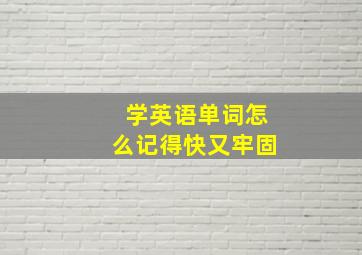 学英语单词怎么记得快又牢固