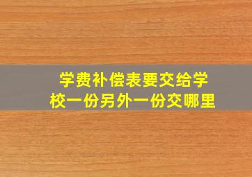 学费补偿表要交给学校一份另外一份交哪里