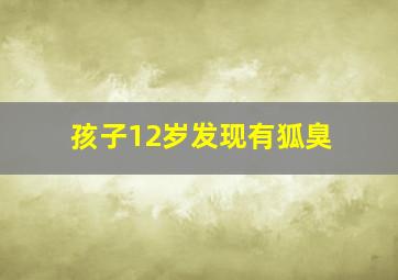 孩子12岁发现有狐臭