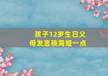 孩子12岁生日父母发言稿简短一点