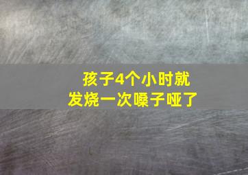 孩子4个小时就发烧一次嗓子哑了