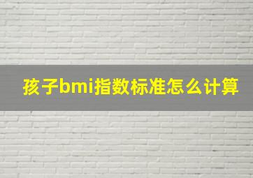 孩子bmi指数标准怎么计算