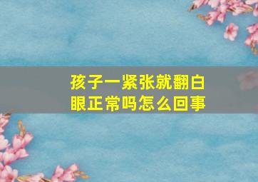 孩子一紧张就翻白眼正常吗怎么回事